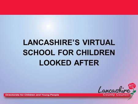 LANCASHIRE’S VIRTUAL SCHOOL FOR CHILDREN LOOKED AFTER.