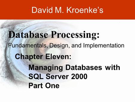 DAVID M. KROENKE’S DATABASE PROCESSING, 10th Edition © 2006 Pearson Prentice Hall 11-1 David M. Kroenke’s Chapter Eleven: Managing Databases with SQL Server.