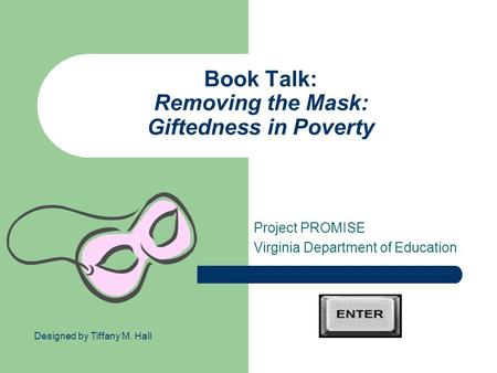 Book Talk: Removing the Mask: Giftedness in Poverty Project PROMISE Virginia Department of Education Designed by Tiffany M. Hall.