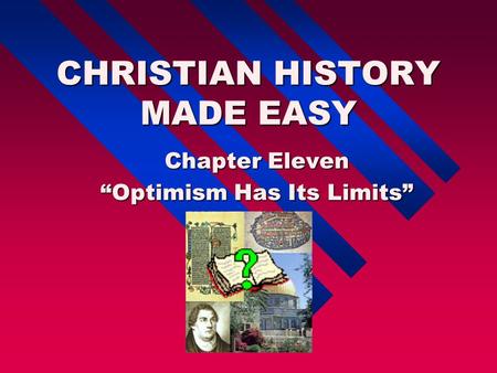 CHRISTIAN HISTORY MADE EASY Chapter Eleven “Optimism Has Its Limits”