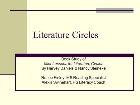 Literature Circles Book Study of Mini-Lessons for Literature Circles By Harvey Daniels & Nancy Steineke Renee Finley, MS Reading Specialist Alexis Swinehart,