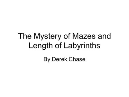 The Mystery of Mazes and Length of Labyrinths By Derek Chase.