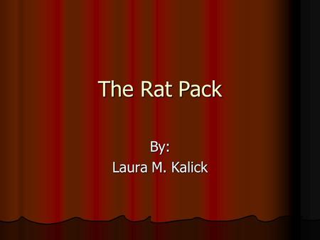 The Rat Pack By: Laura M. Kalick. Contents Who they were Who they were Brief Biography of each Brief Biography of each Where and how they started Where.
