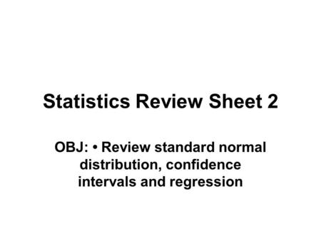 Statistics Review Sheet 2 OBJ: Review standard normal distribution, confidence intervals and regression.