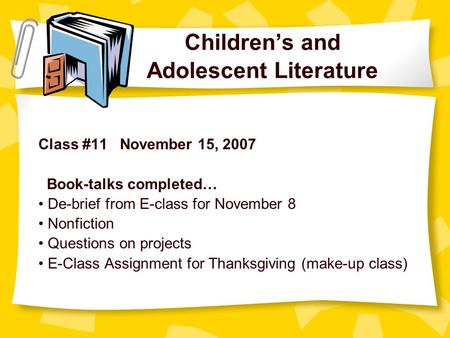 Children’s and Adolescent Literature Class #11 November 15, 2007 Book-talks completed… De-brief from E-class for November 8 Nonfiction Questions on projects.
