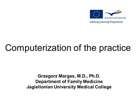 Computerization of the practice Grzegorz Margas, M.D., Ph.D. Department of Family Medicine Jagiellonian University Medical College.