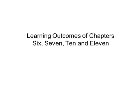 Learning Outcomes of Chapters Six, Seven, Ten and Eleven.
