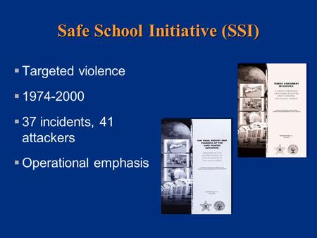 Safe School Initiative (SSI)  Targeted violence  1974-2000  37 incidents, 41 attackers  Operational emphasis.