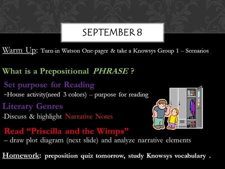 SEPTEMBER 8 Warm Up: Turn-in Watson One-pager & take a Knowsys Group 1 – Scenarios What is a Prepositional PHRASE ? Set purpose for Reading - House activity(need.