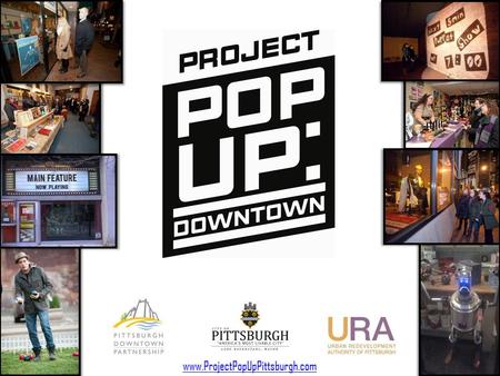 Www.ProjectPopUpPittsburgh.com. A program created and administered by the Pittsburgh Downtown Partnership, in partnership with the Office of the Mayor,