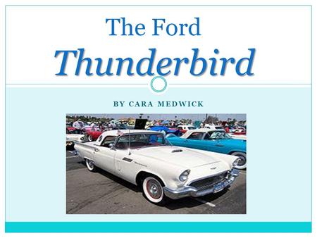 BY CARA MEDWICK Thunderbird The Ford Thunderbird.