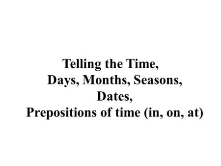 Telling the Time. Telling the Time, Days, Months, Seasons, Dates, Prepositions of time (in, on, at)