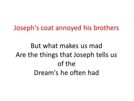 Joseph's coat annoyed his brothers But what makes us mad Are the things that Joseph tells us of the Dream's he often had.