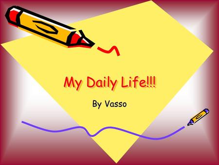 My Daily Life!!! By Vasso. MORNING I wake up at 7 am every day. At 8 am I eat my breakfast and leave for school. I usually arrive at school just 1 minute.
