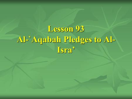 Lesson 93 Al-`Aqabah Pledges to Al- Isra’. [27] The Prophet's offering his message to the tribes and the first pledge of Al-`Aqabah.