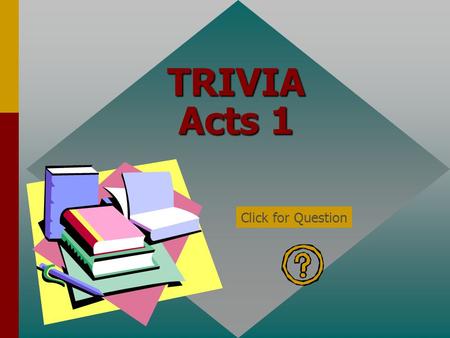 TRIVIA Acts 1 Click for Question What was the “former account” Luke made? (Acts 1:1) All that Jesus began both to do and teach. Click for: Answer and.