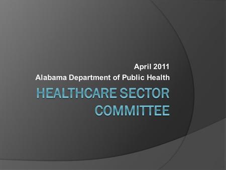 April 2011 Alabama Department of Public Health. Take Home Points  What is the ADPH Healthcare Sector Committee (HCS)?  What are the objectives of the.
