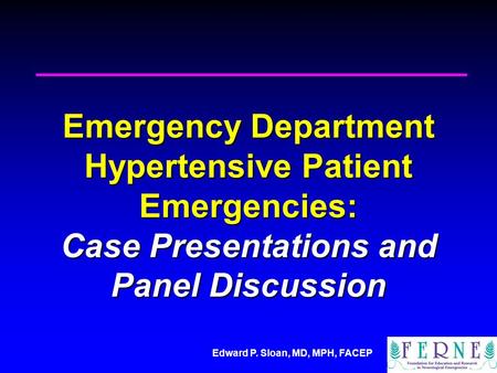 Edward P. Sloan, MD, MPH, FACEP Emergency Department Hypertensive Patient Emergencies: Case Presentations and Panel Discussion.