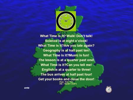 Amte What Time is it? Walk! Don’t talk! Science is at eight o’clock! What Time is it?Are you late again? Geography is at half past ten! What Time is it?Music.
