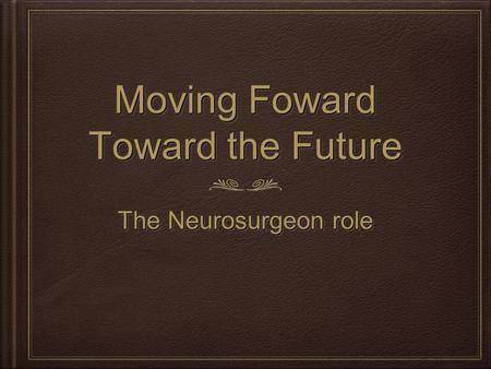 Moving Foward Toward the Future The Neurosurgeon role.