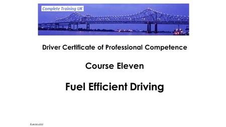 © Les Kelly 2010 Driver Certificate of Professional Competence Course Eleven Fuel Efficient Driving.