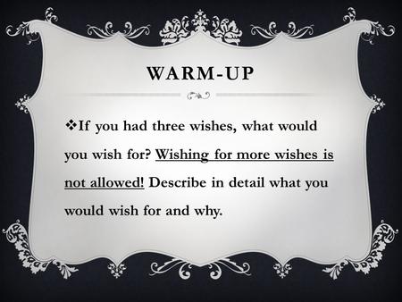 Warm-up If you had three wishes, what would you wish for? Wishing for more wishes is not allowed! Describe in detail what you would wish for and why.