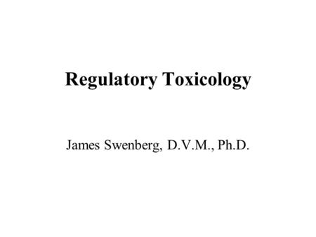 Regulatory Toxicology James Swenberg, D.V.M., Ph.D.