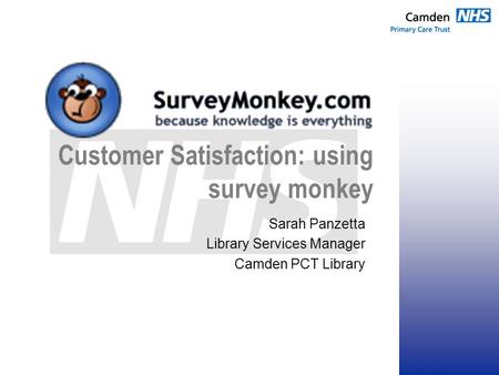 Customer Satisfaction: using survey monkey Sarah Panzetta Library Services Manager Camden PCT Library.