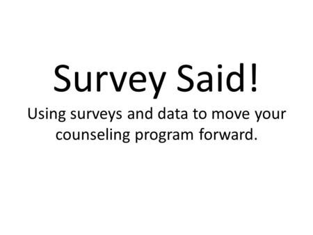 Survey Said! Using surveys and data to move your counseling program forward.