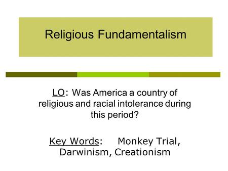 Religious Fundamentalism LO: Was America a country of religious and racial intolerance during this period? Key Words:Monkey Trial, Darwinism, Creationism.