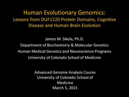 Human Evolutionary Genomics: Lessons from DUF1220 Protein Domains, Cognitive Disease and Human Brain Evolution James M. Sikela, Ph.D. Department of Biochemistry.