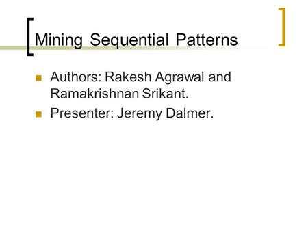 Mining Sequential Patterns Authors: Rakesh Agrawal and Ramakrishnan Srikant. Presenter: Jeremy Dalmer.