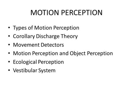 MOTION PERCEPTION Types of Motion Perception Corollary Discharge Theory Movement Detectors Motion Perception and Object Perception Ecological Perception.