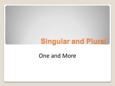 Singular and Plural One and More.