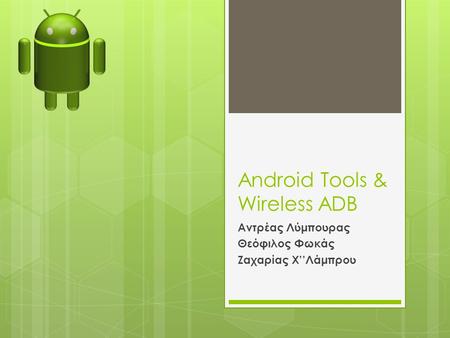 Android Tools & Wireless ADB Αντρέας Λύμπουρας Θεόφιλος Φωκάς Ζαχαρίας Χ’’Λάμπρου.
