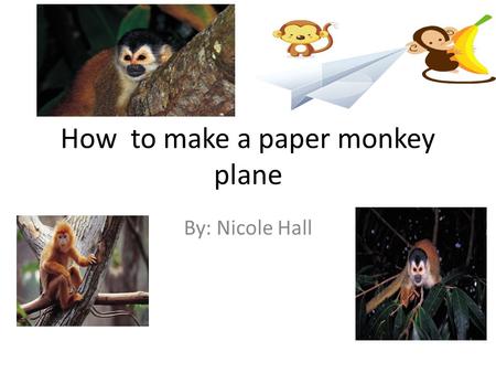 How to make a paper monkey plane By: Nicole Hall.