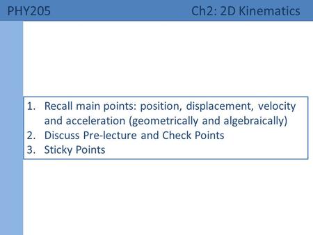 PHY205 Ch2: 2D Kinematics 1.Recall main points: position, displacement, velocity and acceleration (geometrically and algebraically) 2.Discuss Pre-lecture.