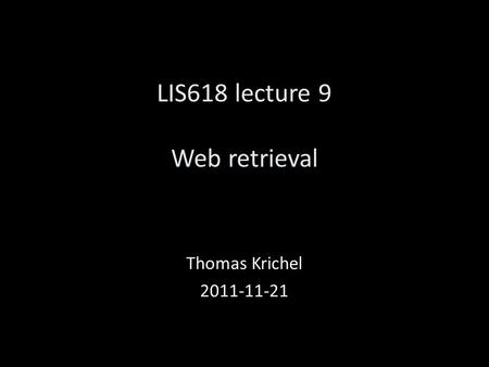 LIS618 lecture 9 Web retrieval Thomas Krichel 2011-11-21.