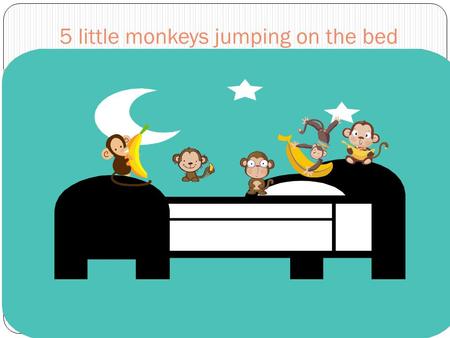 5 little monkeys jumping on the bed. One fell off and bumped his head.