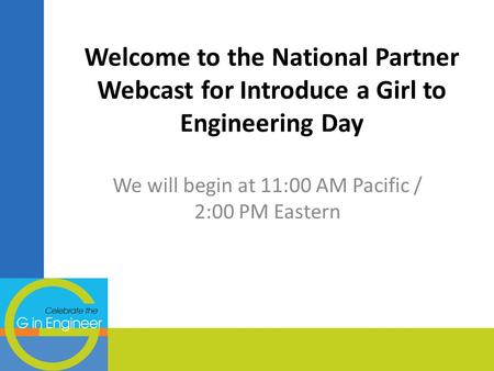 Welcome to the National Partner Webcast for Introduce a Girl to Engineering Day We will begin at 11:00 AM Pacific / 2:00 PM Eastern.