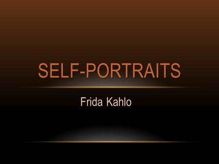 Frida Kahlo SELF-PORTRAITS. SELF-PORTRAITS FRIDA KAHLO How many of you know the term “selfie”? What is “selfie” short for? A “selfie” is short for a self-portrait.