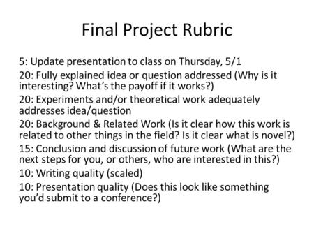 Final Project Rubric 5: Update presentation to class on Thursday, 5/1 20: Fully explained idea or question addressed (Why is it interesting? What’s the.