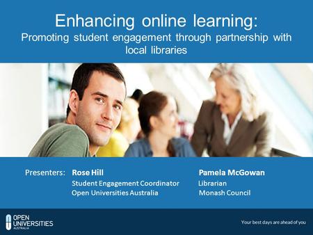 Enhancing online learning: Promoting student engagement through partnership with local libraries Presenters:Rose Hill Pamela McGowan Student Engagement.