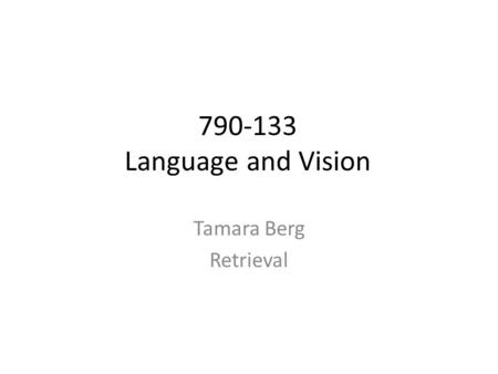 Tamara Berg Retrieval 790-133 Language and Vision.