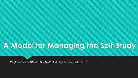 A Model for Managing the Self-Study Regional School District No. 8—RHAM High School Hebron, CT.