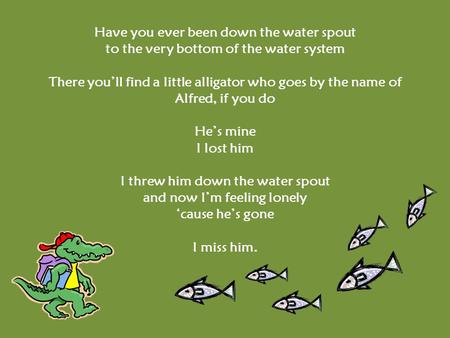Have you ever been down the water spout to the very bottom of the water system There you’ll find a little alligator who goes by the name of Alfred, if.