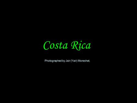 Costa Rica Photographed by Jair (Yair) Moreshet,