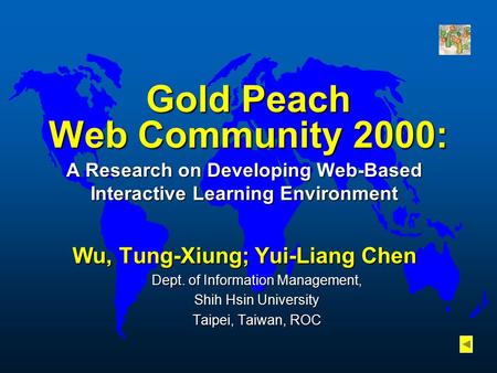 Gold Peach Web Community 2000: A Research on Developing Web-Based Interactive Learning Environment Wu, Tung-Xiung; Yui-Liang Chen Dept. of Information.