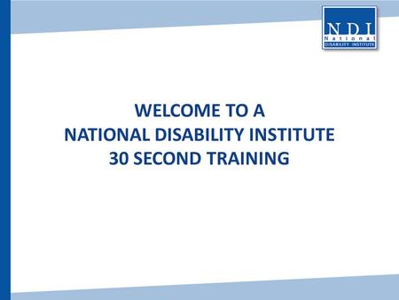 WELCOME TO A NATIONAL DISABILITY INSTITUTE 30 SECOND TRAINING.