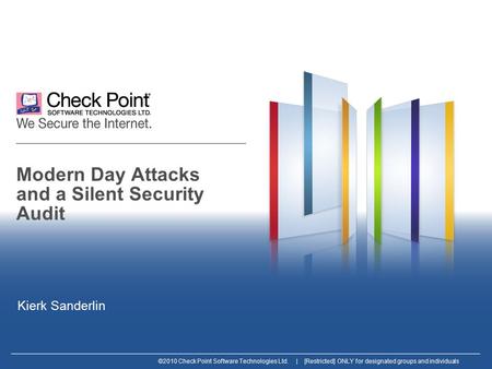 ©2010 Check Point Software Technologies Ltd. | [Restricted] ONLY for designated groups and individuals Modern Day Attacks and a Silent Security Audit Kierk.